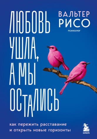 Вальтер Рисо. Любовь ушла, а мы остались. Как пережить расставание и открыть новые горизонты