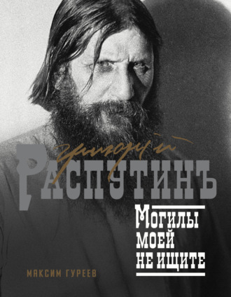 Максим Гуреев. Григорий Распутин. Могилы моей не ищите