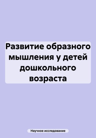Научное исследование. Развитие образного мышления у детей дошкольного возраста