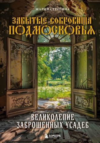 Мария Серегина. Забытые сокровища Подмосковья. Великолепие заброшенных усадеб