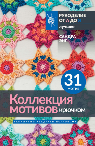 Сандра Энг. Коллекция мотивов крючком. Бабушкины квадраты по-новому