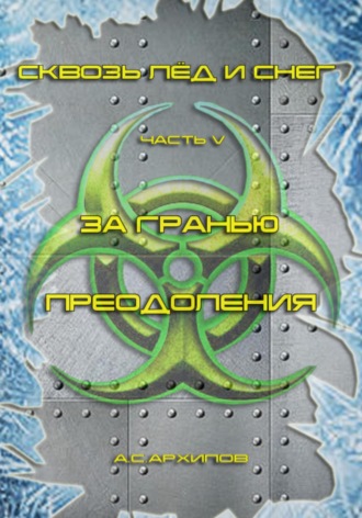 Алексей Сергеевич Архипов. Сквозь лёд и снег. Часть V. За гранью преодоления