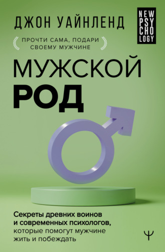 Джон Уайнленд. Мужской род. Секреты древних воинов и современных психологов, которые помогут мужчине жить и побеждать