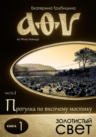 Екатерина Трубицина. Золотистый свет. Аз Фита Ижица. Часть I: Прогулка по висячему мостику. Книга 1