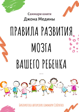 Ксения Сидоркина. Саммари книги Джона Медины «Правила развития мозга вашего ребенка. Что нужно малышу от 0 до 5 лет, чтобы он вырос умным и счастливым»