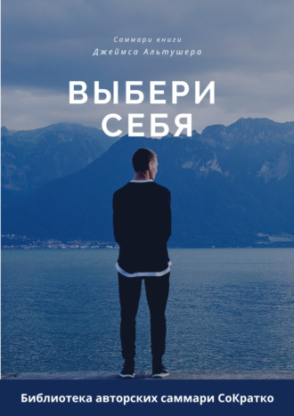 Ксения Сидоркина. Саммари книги Джеймса Альтушера «Выбери себя. Как обрести уверенность в себе, своих силах и вновь выйти на дорогу, ведущую к успеху»