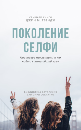 Ксения Сидоркина. Саммари книги Джин М. Твендж «Поколение селфи. Кто такие миллениалы и как найти с ними общий язык»