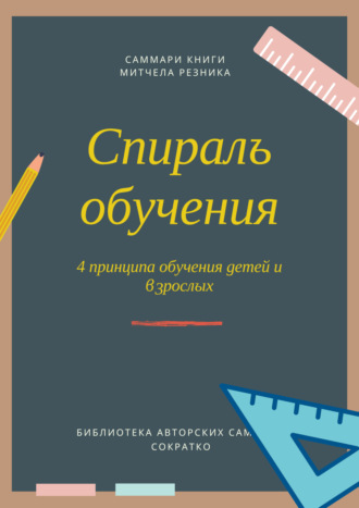 Ксения Сидоркина. Саммари книги Митчела Резника «Спираль обучения. 4 принципа развития детей и взрослых»