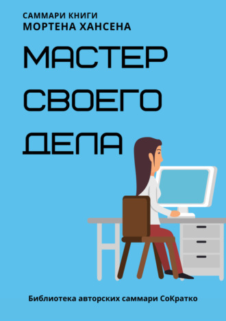 Ксения Сидоркина. Саммари книги Мортена Хансена «Мастер своего дела. Семь практик высокой продуктивности»
