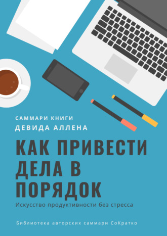 Ксения Сидоркина. Саммари книги Девида Аллена «Как привести дела в порядок. Искусство продуктивности без стресса»