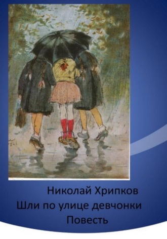 Николай Иванович Хрипков. Шли по улице девчонки