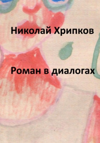 Николай Иванович Хрипков. Роман в диалогах