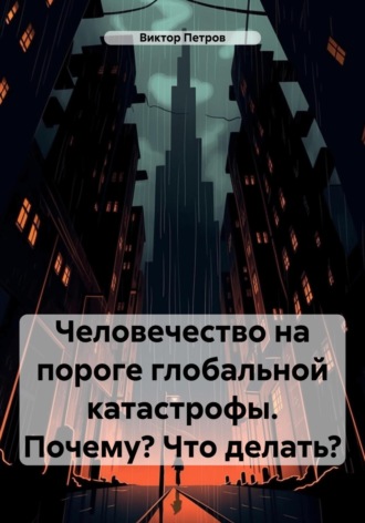 Виктор Петров. Человечество на пороге глобальной катастрофы. Почему? Что делать?