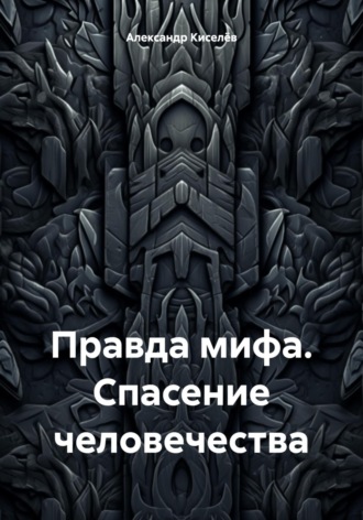 Александр Киселёв. Правда мифа. Спасение человечества