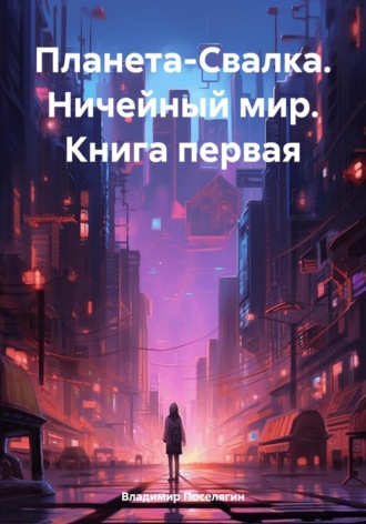 Владимир Поселягин. Планета-Свалка. Ничейный мир. Книга первая