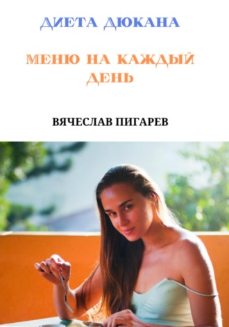 Вячеслав Пигарев. Диета Дюкана. Меню на каждый день
