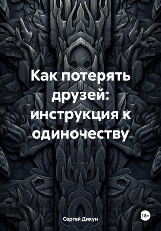 Сергей Владимирович Дикун. Как потерять друзей: инструкция к одиночеству