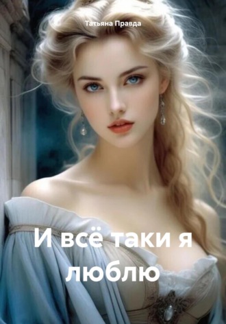Татьяна Правда. И всё таки я люблю