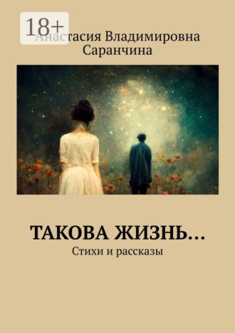 Анастасия Владимировна Саранчина. Такова жизнь… Стихи и рассказы