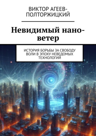 . Невидимый нано-ветер. История борьбы за свободу воли в эпоху неведомых технологий