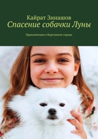 Кайрат Зинашов. Спасение собачки Луны. Приключения в Картонном городе