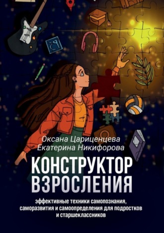 Оксана Цариценцева. Конструктор взросления. Эффективные техники самопознания, саморазвития и самоопределения для подростков и старшеклассников
