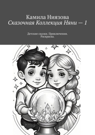 Камила Ниязова. Сказочная Коллекция Няни – 1. Детские сказки. Приключения. Раскраска.