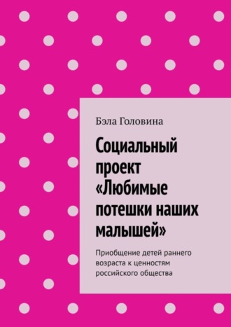 Бэла Головина. Социальный проект «Любимые потешки наших малышей». Приобщение детей раннего возраста к ценностям российского общества