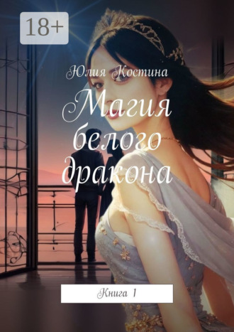Юлия Костина. Магия белого дракона. Книга 1