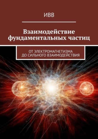 . Взаимодействие фундаментальных частиц. От электромагнетизма до сильного взаимодействия