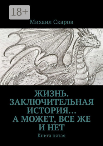 Михаил Скаров. Жизнь. Заключительная история… А может, все же и нет. Книга пятая