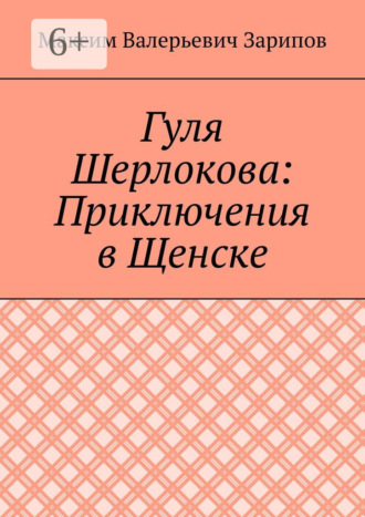 Максим Валерьевич Зарипов. Гуля Шерлокова: Приключения в Щенске