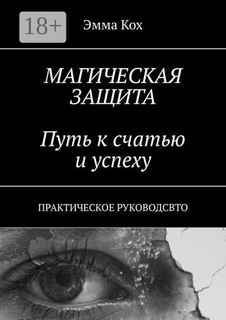 Эмма Кох. Магическая защита. Путь к счастью и успеху. Практическое руководство