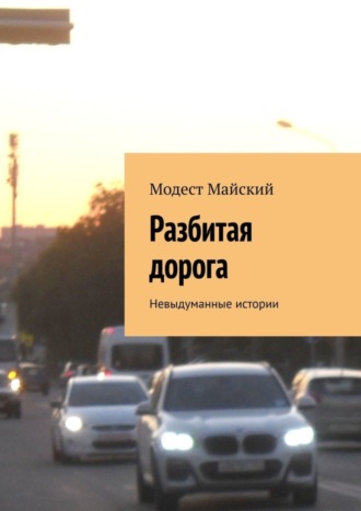 Модест Майский. Разбитая дорога. Невыдуманные истории