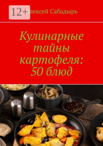 . Кулинарные тайны картофеля: 50 блюд