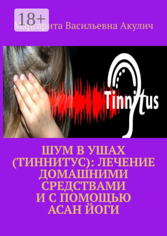 Маргарита Васильевна Акулич. Шум в ушах (тиннитус): лечение домашними средствами и с помощью асан йоги