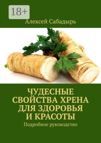 . Чудесные свойства хрена для здоровья и красоты. Подробное руководство