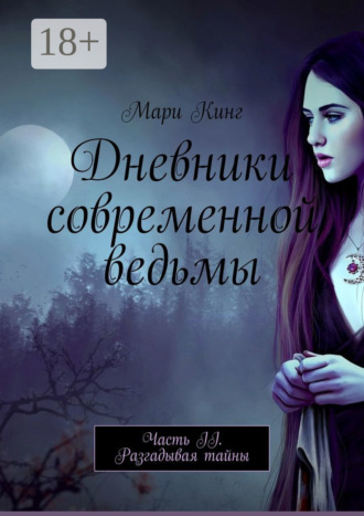 Мари Кинг. Дневники современной ведьмы. Часть II. Разгадывая тайны