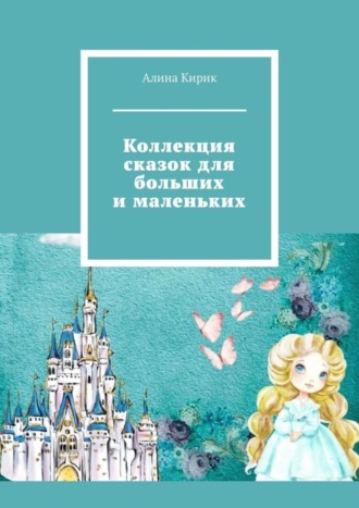 Алина Евгеньевна Кирик. Коллекция сказок для больших и маленьких