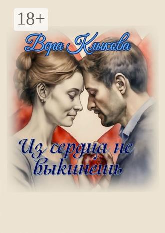Вера Анатольевна Клыкова. Из сердца не выкинешь