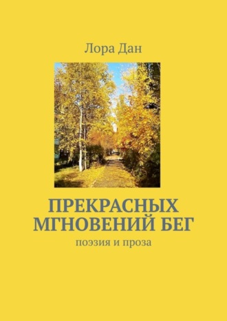 Лора Дан. Прекрасных мгновений бег. Поэзия и проза