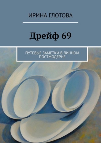 . Дрейф 69. Путевые заметки в личном постмодерне