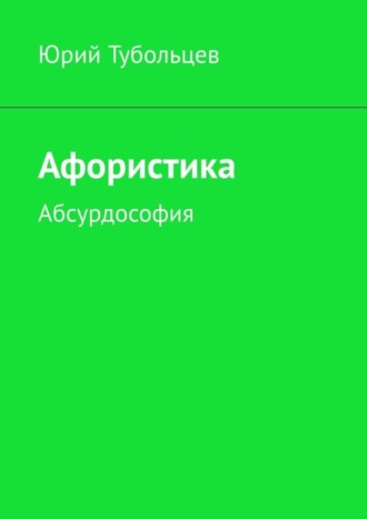 Юрий Анатольевич Тубольцев. Афористика. Абсурдософия