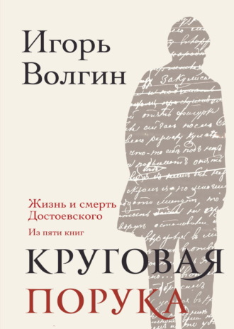Игорь Волгин. Круговая порука. Жизнь и смерть Достоевского (из пяти книг)