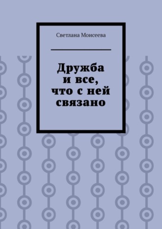 Светлана Николаевна Моисеева. Дружба и все, что с ней связано