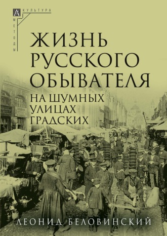 Л. В. Беловинский. Жизнь русского обывателя. Часть 2. На шумных улицах градских