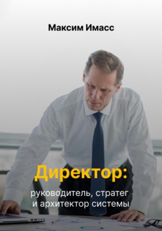 Максим Имасс. Директор: руководитель, стратег и архитектор системы