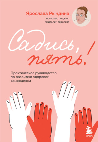 Ярослава Рындина. Садись, пять! Практическое руководство по развитию здоровой самооценки