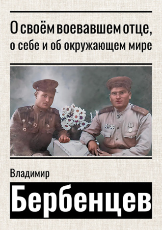 Владимир Бербенцев. О своём воевавшем отце, о себе и об окружающем мире