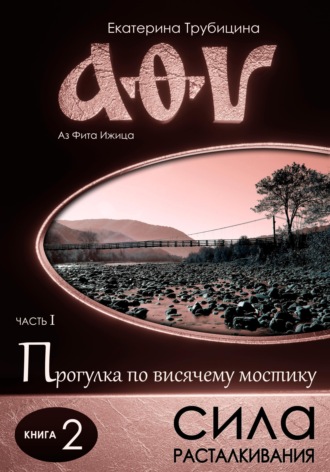 Екатерина Трубицина. Сила расталкивания. Аз Фита Ижица. Часть I: Прогулка по висячему мостику. Книга 2